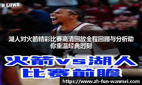 湖人对火箭精彩比赛高清回放全程回顾与分析助你重温经典时刻