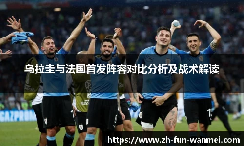 乌拉圭与法国首发阵容对比分析及战术解读