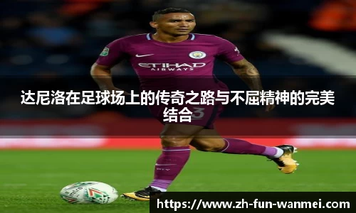 达尼洛在足球场上的传奇之路与不屈精神的完美结合