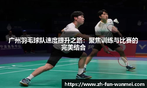广州羽毛球队速度提升之路：聚焦训练与比赛的完美结合
