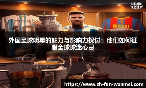 外国足球明星的魅力与影响力探讨：他们如何征服全球球迷心灵